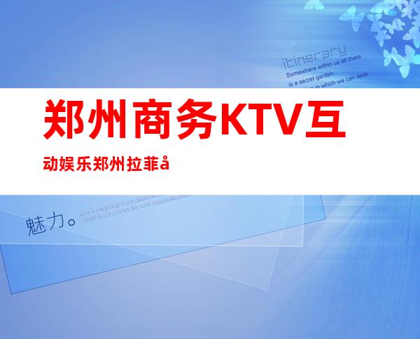 郑州商务KTV互动娱乐郑州拉菲公馆娱乐会所多少价位 – 郑州中原碧沙岗商务KTV