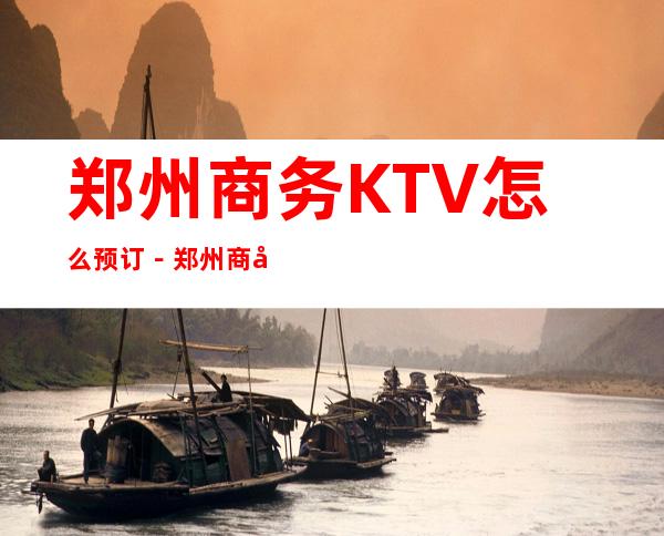 郑州商务KTV怎么预订－郑州商务夜总会KTV排行榜