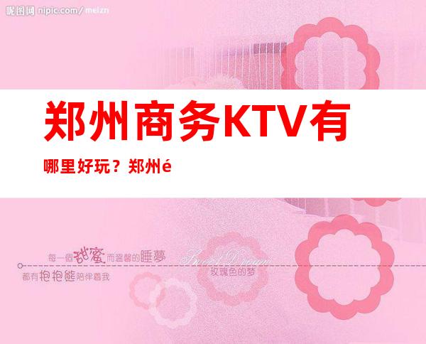 郑州商务KTV有哪里好玩?郑州高端十大商务KTV预订