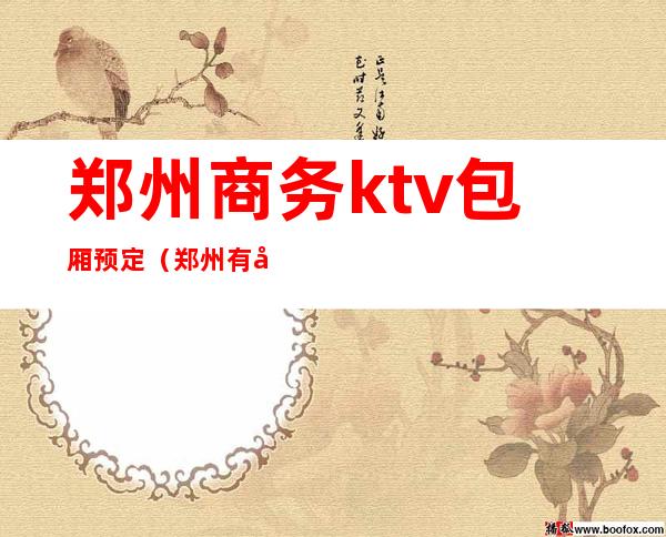 郑州商务ktv包厢预定(郑州有哪些高端商务KTV)