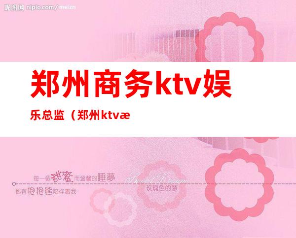 郑州商务ktv娱乐总监(郑州ktv招聘客户经理)