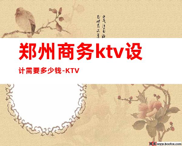 郑州商务ktv设计需要多少钱-KTV设计费用每平米多少钱算合适？