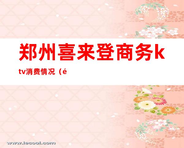 郑州喜来登商务ktv消费情况(郑州喜来登酒吧)