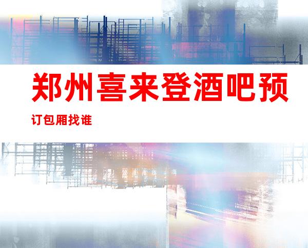 郑州喜来登酒吧预订包厢找谁?