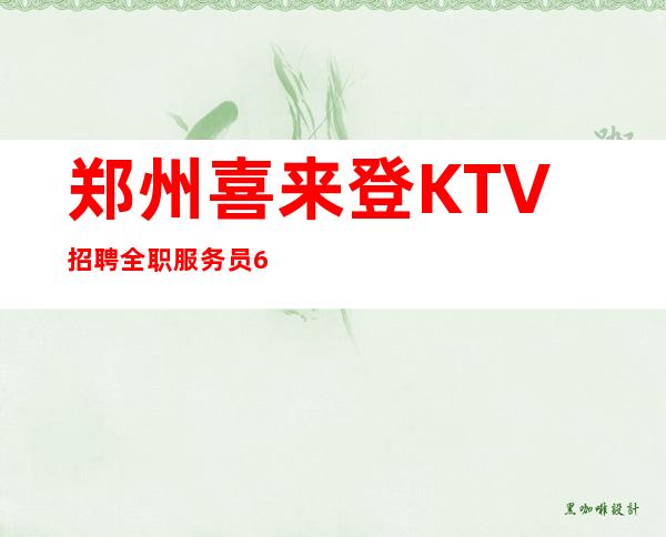 郑州喜来登KTV招聘全职服务员654名-2023VIP新人必看