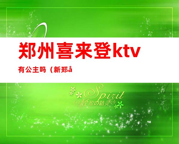 郑州喜来登ktv有公主吗(新郑哪个ktv有公主么)
