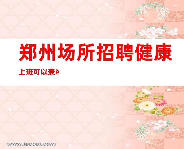 郑州场所招聘健康上班可以兼职吗?