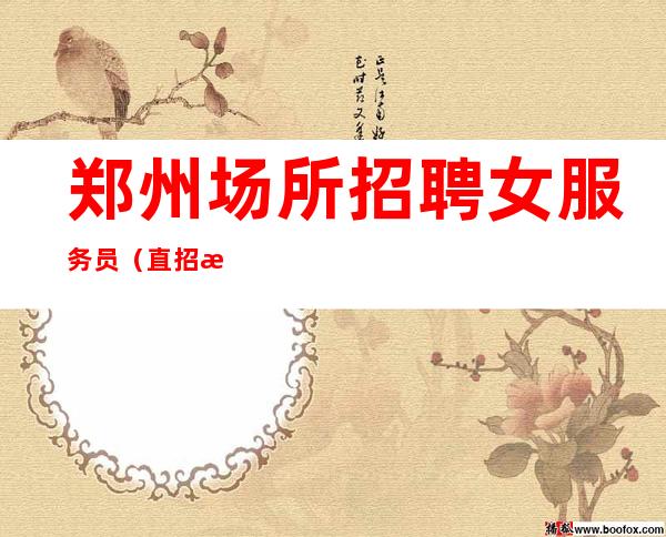 郑州场所招聘女服务员（直招服务员）高薪无费用