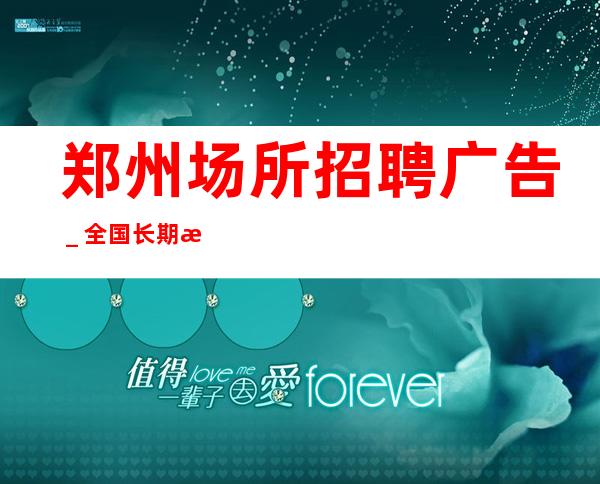 郑州场所招聘广告_全国长期招聘