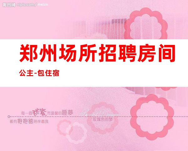 郑州场所招聘房间公主-包住宿
