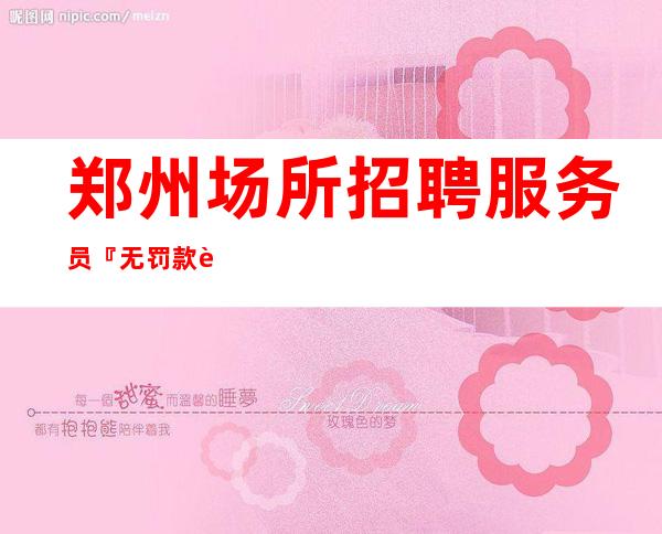 郑州场所招聘服务员『无罚款要先每天满房』
