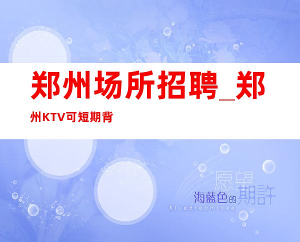 郑州场所招聘_郑州KTV可短期背后大团队