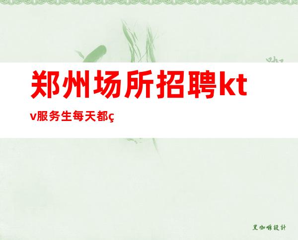 郑州场所招聘ktv服务生每天都爆满