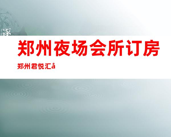 郑州夜场会所订房郑州君悦汇夜总会价位订台 – 郑州经济技术开发区理想城商务KTV