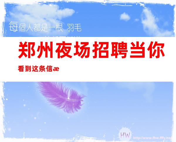 郑州夜场招聘当你看到这条信息更高女孩无费用