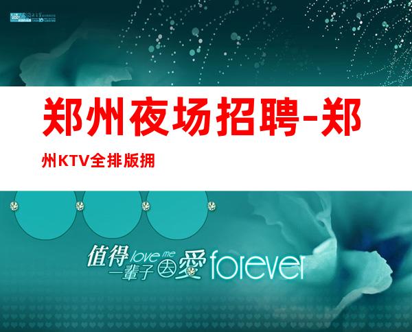 郑州夜场招聘-郑州KTV全排版拥有万元起步