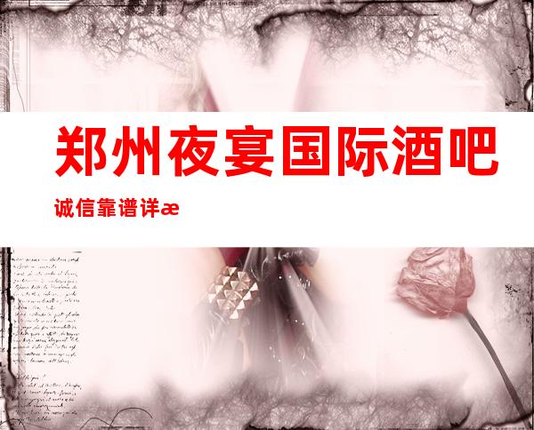 郑州夜宴国际酒吧诚信靠谱详情价格一览