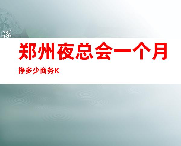 郑州夜总会一个月挣多少商务KTV