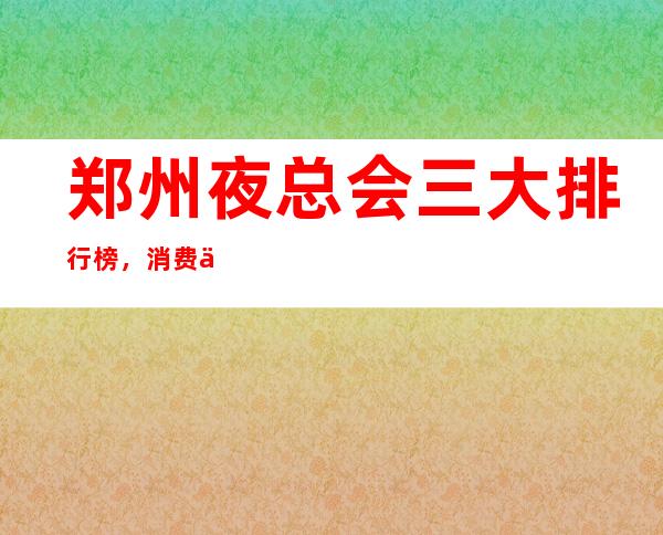 郑州夜总会三大排行榜,消费一览 – 郑州中牟商务KTV