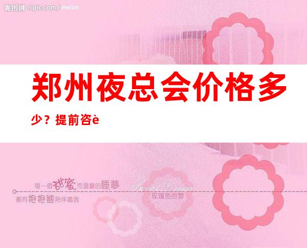 郑州夜总会价格多少?提前咨询价格 – 郑州郑东新区商务KTV
