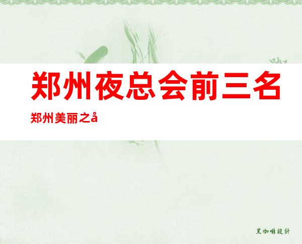 郑州夜总会前三名郑州美丽之冠会所好玩到不行 – 郑州惠济北大学城商务KTV