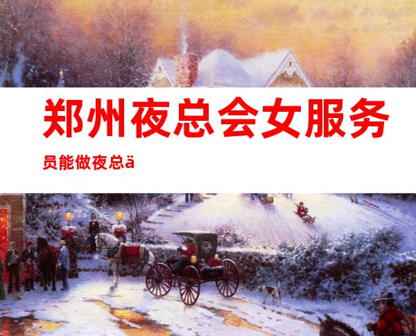 郑州夜总会女服务员能做夜总会的女人