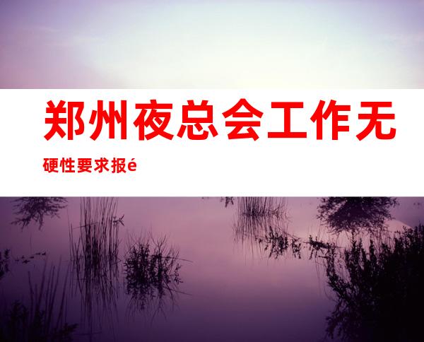 郑州夜总会工作无硬性要求报销路费