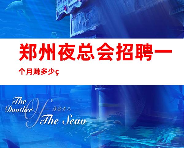 郑州夜总会招聘一个月赚多少直招无任务