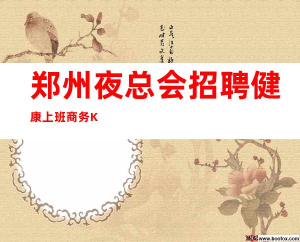 郑州夜总会招聘健康上班商务KTV