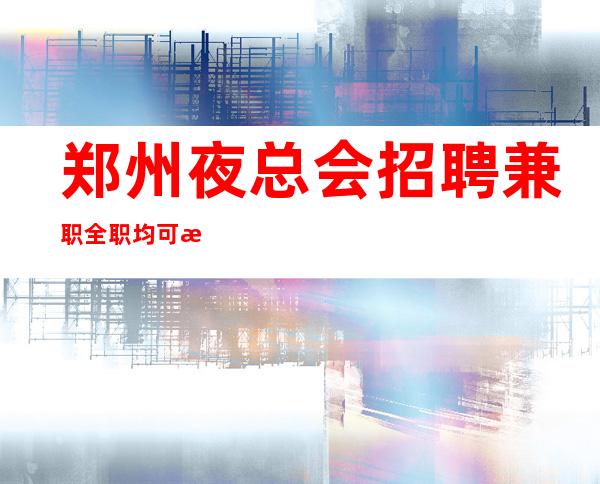 郑州夜总会招聘兼职全职均可户籍不限