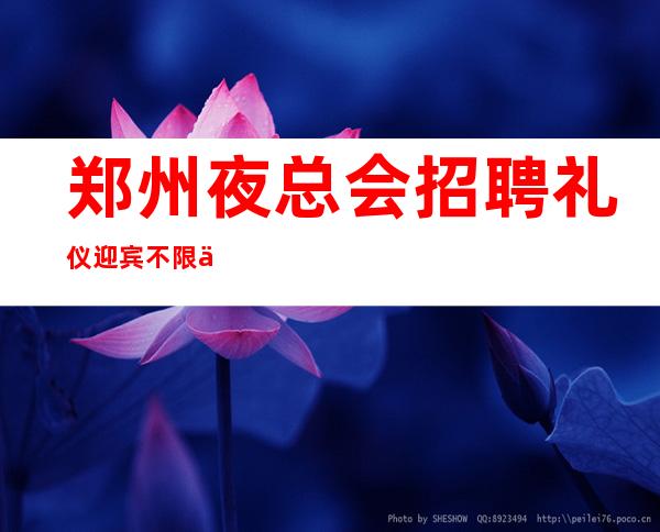 郑州夜总会招聘礼仪迎宾不限人数好上班