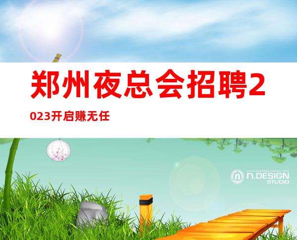 郑州夜总会招聘2023开启赚无任何费用
