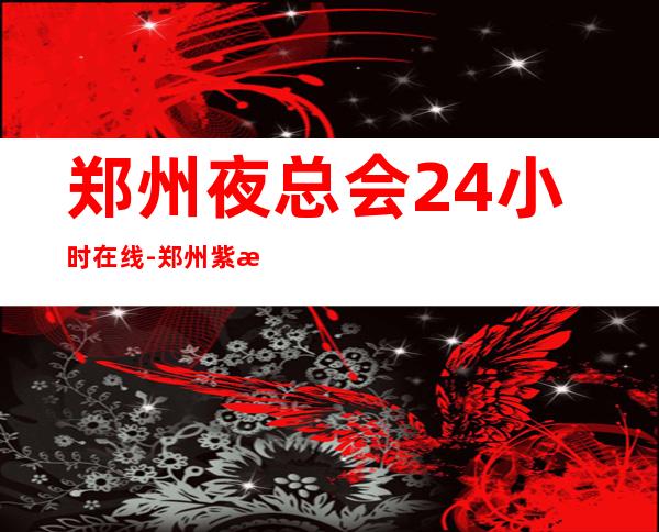 郑州夜总会24小时在线-郑州紫水晶KTV需要捧场支持