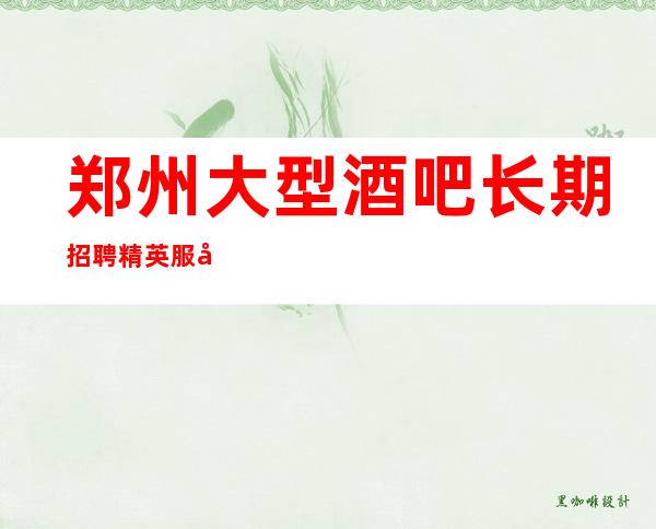 郑州大型酒吧长期招聘精英服务员999名-郑州天花板别酒吧