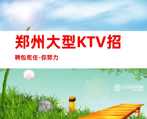 郑州大型KTV招聘包吃住-你努力不可能没钱
