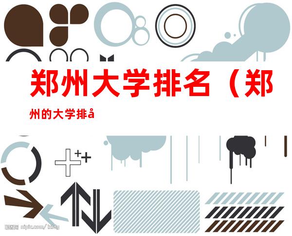 郑州大学排名(郑州的大学排名一览表及分数线)