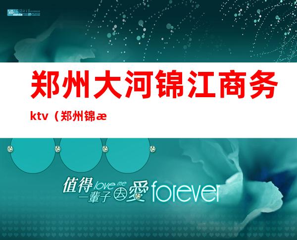 郑州大河锦江商务ktv(郑州锦江商务酒店)