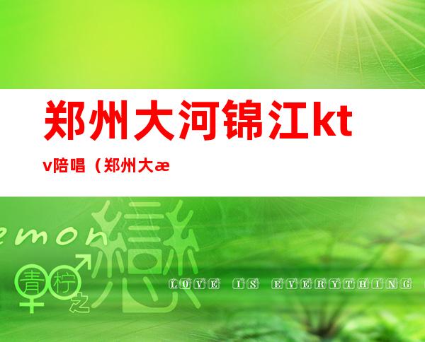 郑州大河锦江ktv陪唱(郑州大河锦江KTV)