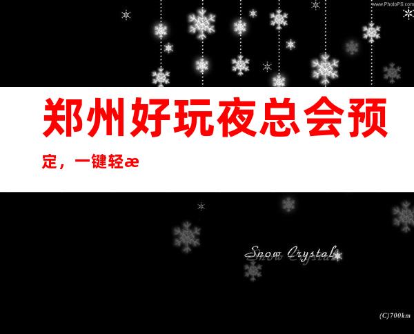 郑州好玩夜总会预定，一键轻松告诉你夜总会订房流程