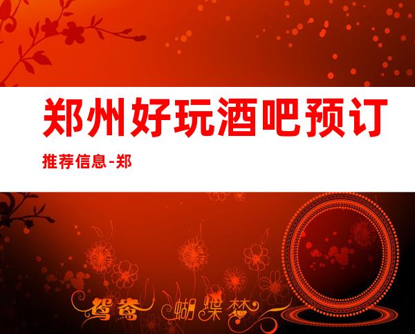 郑州好玩酒吧预订推荐信息-郑州休闲酒吧网上预订信息查询