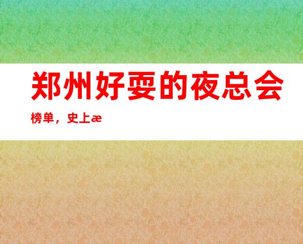 郑州好耍的夜总会榜单，史上最全的优质郑州KTV总结