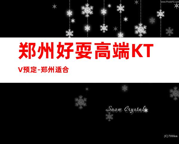 郑州好耍高端KTV预定-郑州适合商务接待的一家KTV