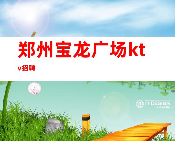 郑州宝龙广场ktv招聘