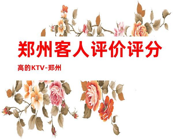 郑州客人评价评分高的KTV-郑州可可西里KTV-我们有更高的服务
