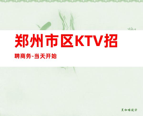 郑州市区KTV招聘商务-当天开始上班不收杂费