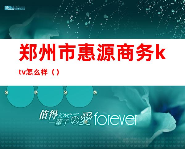 郑州市惠源商务ktv怎么样()