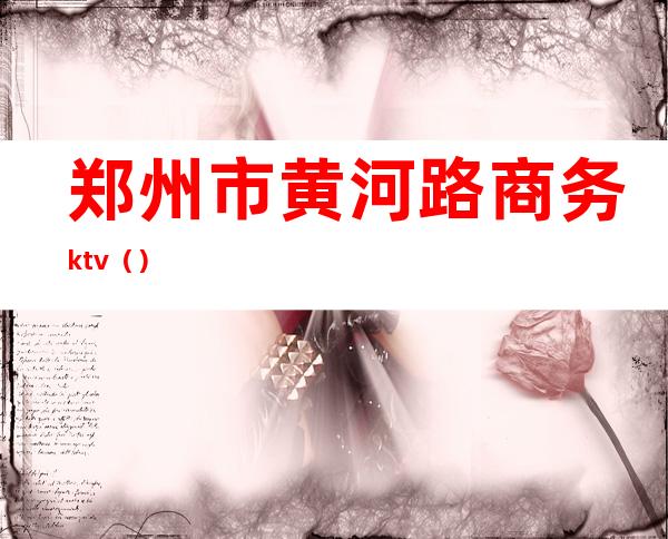 郑州市黄河路商务ktv()