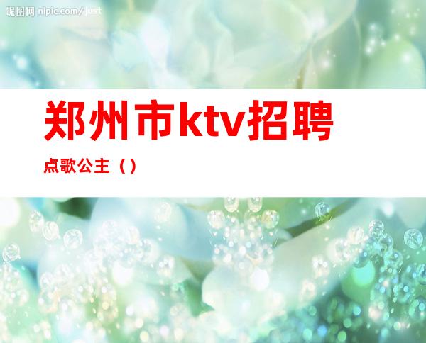 郑州市ktv招聘点歌公主()