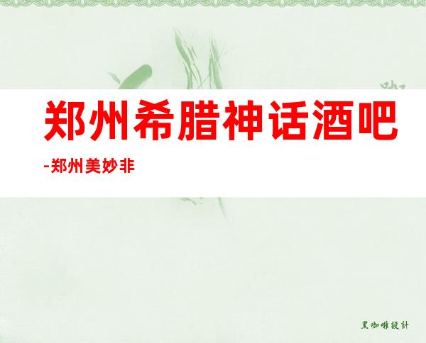 郑州希腊神话酒吧-郑州美妙非凡的酒吧