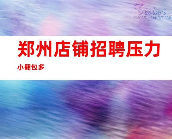 郑州店铺招聘 压力小 翻包多